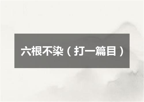 六根不染（打一篇目）