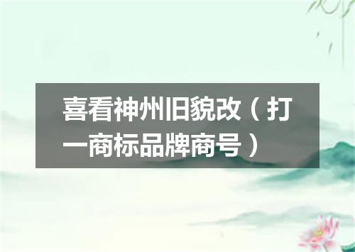 喜看神州旧貌改（打一商标品牌商号）