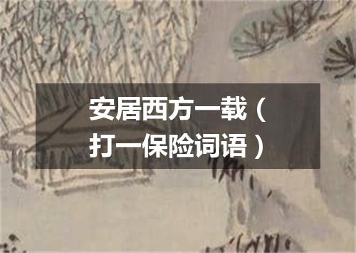 安居西方一载（打一保险词语）