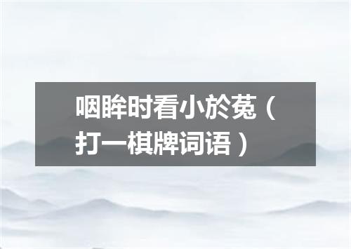 咽眸时看小於菟（打一棋牌词语）