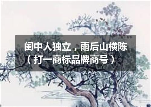 闺中人独立，雨后山横陈（打一商标品牌商号）