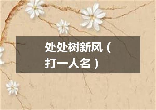 处处树新风（打一人名）