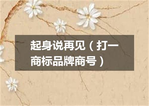 起身说再见（打一商标品牌商号）