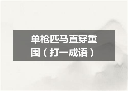 单枪匹马直穿重围（打一成语）