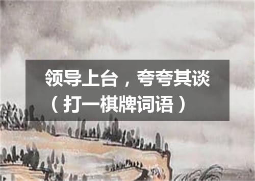 领导上台，夸夸其谈（打一棋牌词语）