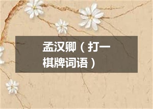孟汉卿（打一棋牌词语）