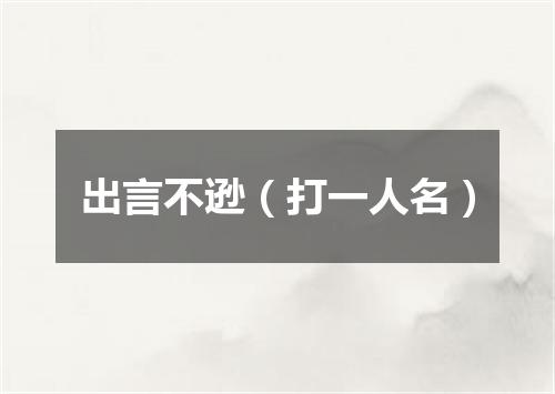 出言不逊（打一人名）