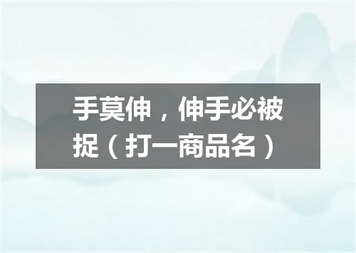 手莫伸，伸手必被捉（打一商品名）