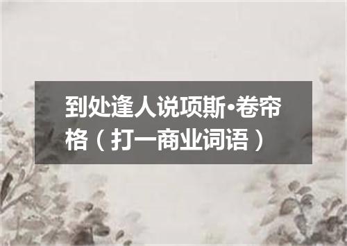 到处逢人说项斯·卷帘格（打一商业词语）
