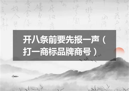 开八条前要先报一声（打一商标品牌商号）