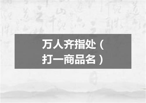 万人齐指处（打一商品名）