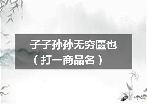 子子孙孙无穷匮也（打一商品名）