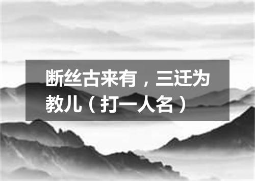 断丝古来有，三迁为教儿（打一人名）