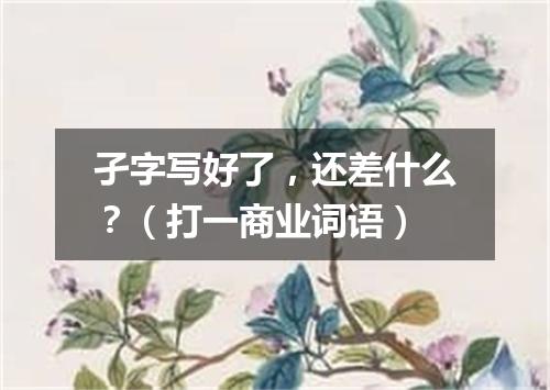 孑字写好了，还差什么？（打一商业词语）