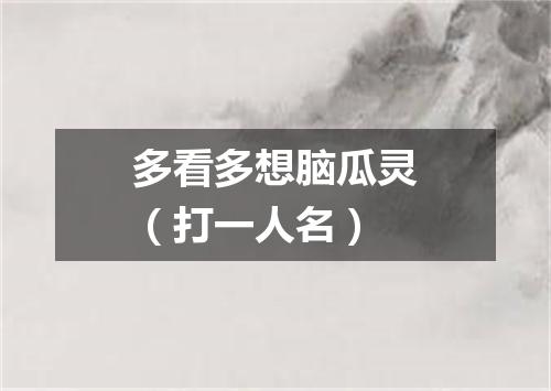 多看多想脑瓜灵（打一人名）