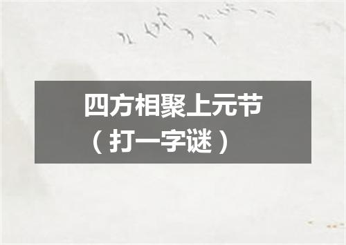 四方相聚上元节（打一字谜）