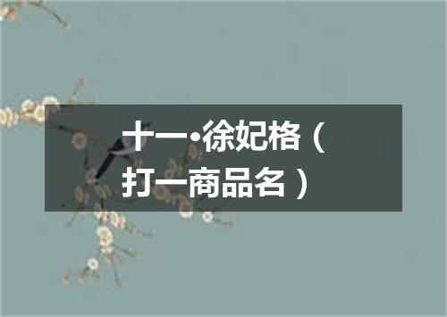 十一·徐妃格（打一商品名）
