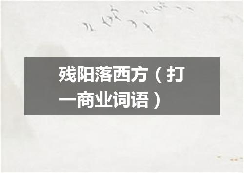 残阳落西方（打一商业词语）