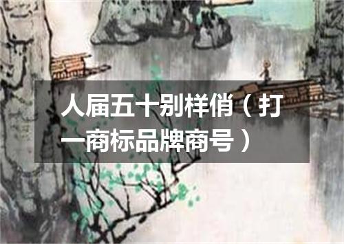 人届五十别样俏（打一商标品牌商号）