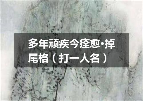 多年顽疾今痊愈·掉尾格（打一人名）