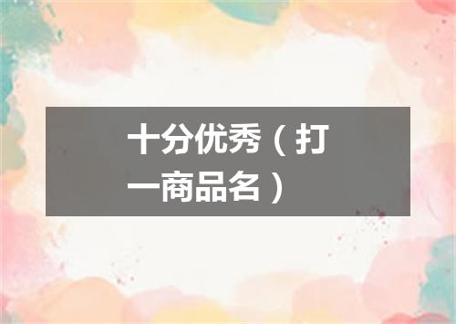 十分优秀（打一商品名）