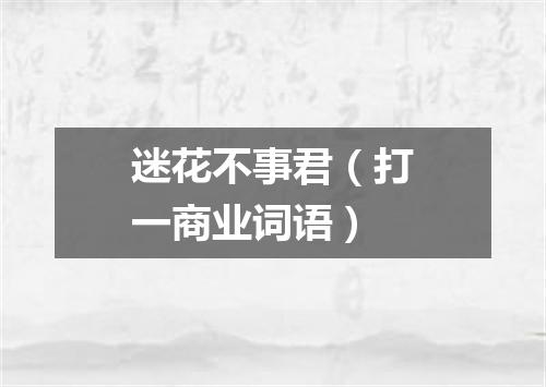 迷花不事君（打一商业词语）