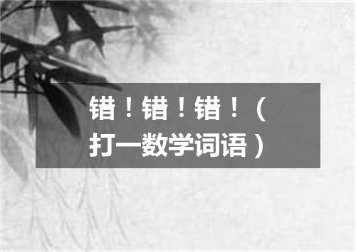 错！错！错！（打一数学词语）