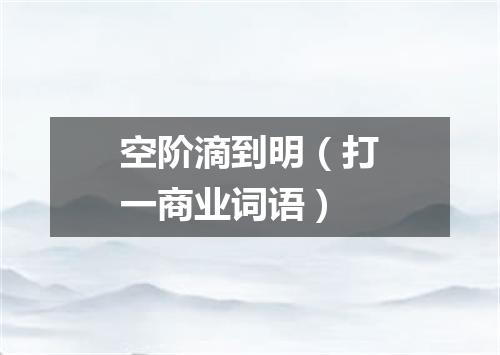 空阶滴到明（打一商业词语）