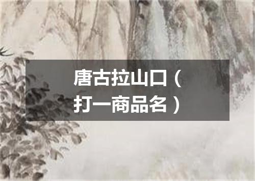 唐古拉山口（打一商品名）