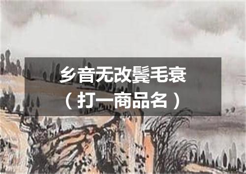 乡音无改鬓毛衰（打一商品名）
