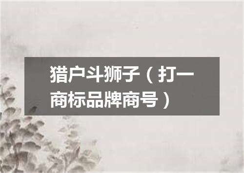 猎户斗狮子（打一商标品牌商号）