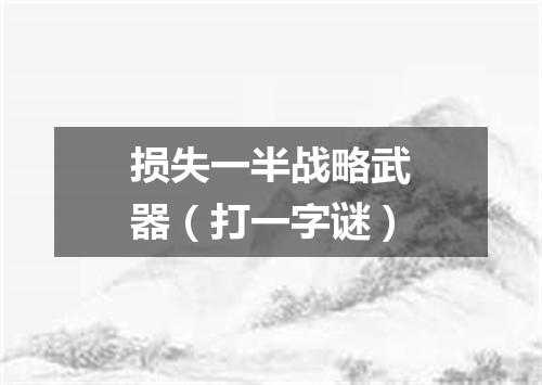 损失一半战略武器（打一字谜）