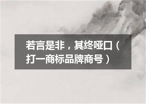 若言是非，其终哑口（打一商标品牌商号）