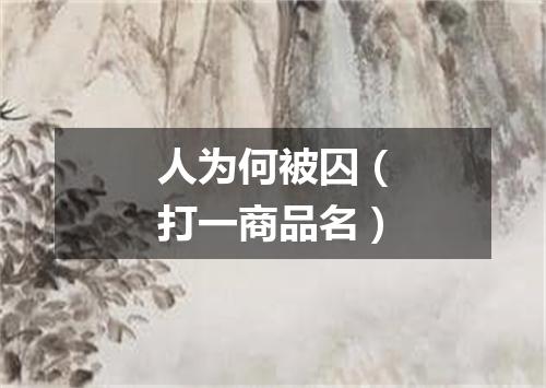 人为何被囚（打一商品名）