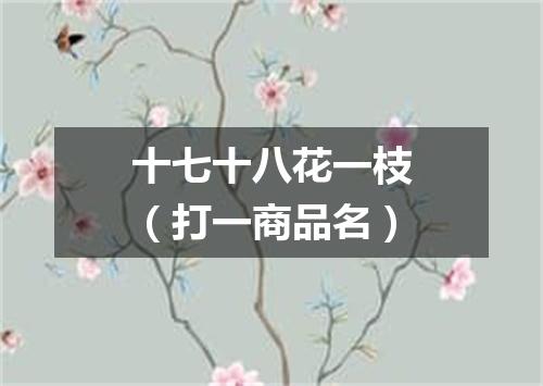 十七十八花一枝（打一商品名）