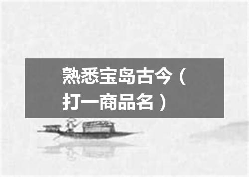 熟悉宝岛古今（打一商品名）