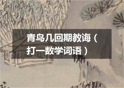 青鸟几回期教诲（打一数学词语）