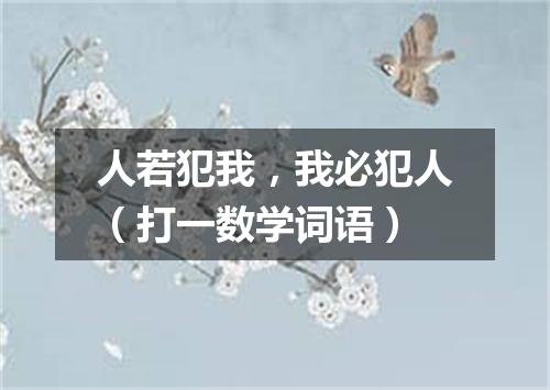 人若犯我，我必犯人（打一数学词语）