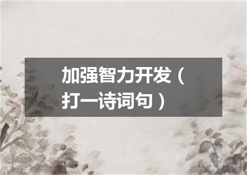 加强智力开发（打一诗词句）