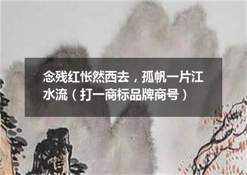 念残红怅然西去，孤帆一片江水流（打一商标品牌商号）