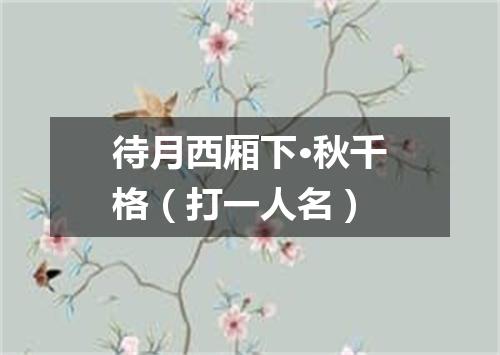 待月西厢下·秋千格（打一人名）