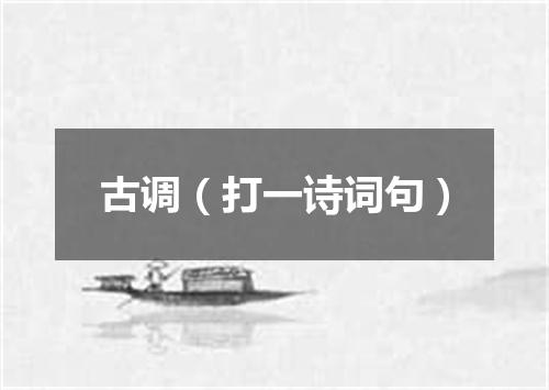 古调（打一诗词句）