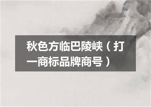 秋色方临巴陵峡（打一商标品牌商号）