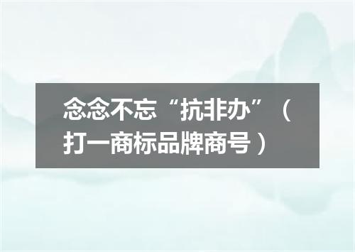 念念不忘“抗非办”（打一商标品牌商号）