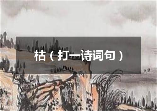 枯（打一诗词句）