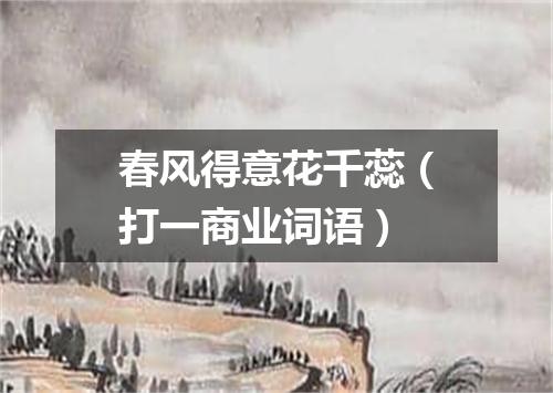 春风得意花千蕊（打一商业词语）