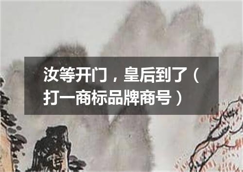 汝等开门，皇后到了（打一商标品牌商号）