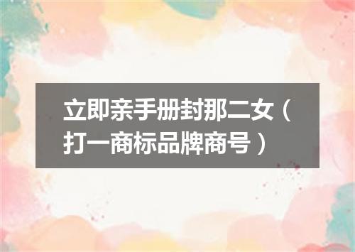 立即亲手册封那二女（打一商标品牌商号）