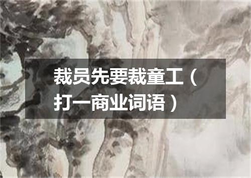 裁员先要裁童工（打一商业词语）