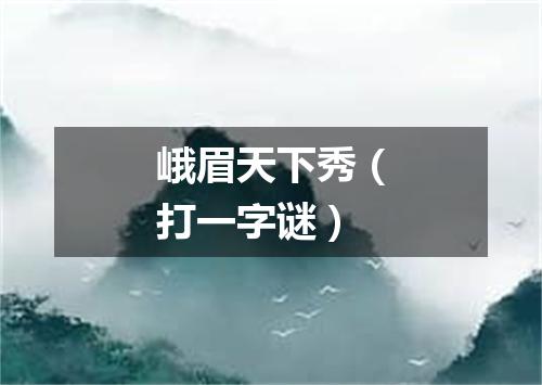 峨眉天下秀（打一字谜）
